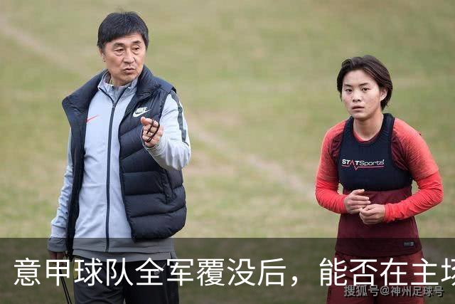 意甲球队全军覆没后，能否在主场迎来转机？